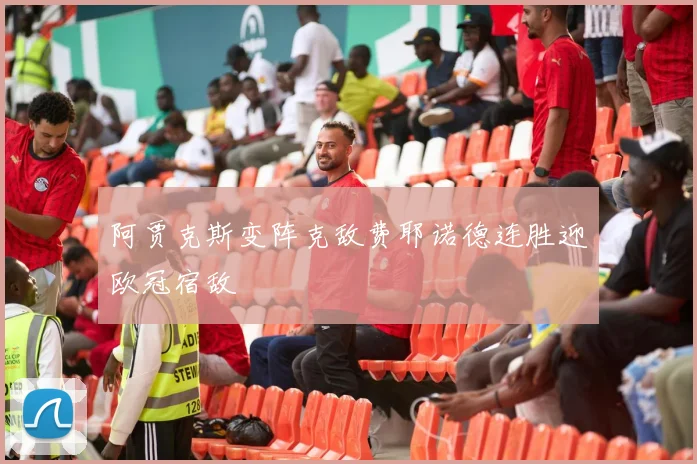 阿贾克斯变阵克敌费耶诺德连胜迎欧冠宿敌