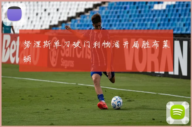努涅斯单刀破门利物浦开局胜布莱顿