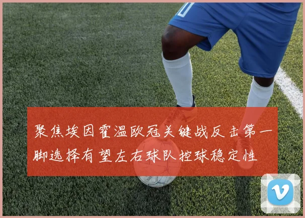 聚焦埃因霍温欧冠关键战反击第一脚选择有望左右球队控球稳定性