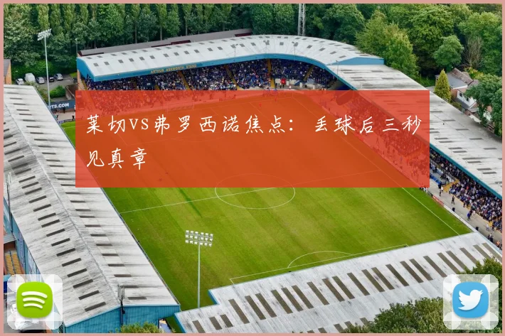 莱切vs弗罗西诺焦点：丢球后三秒见真章