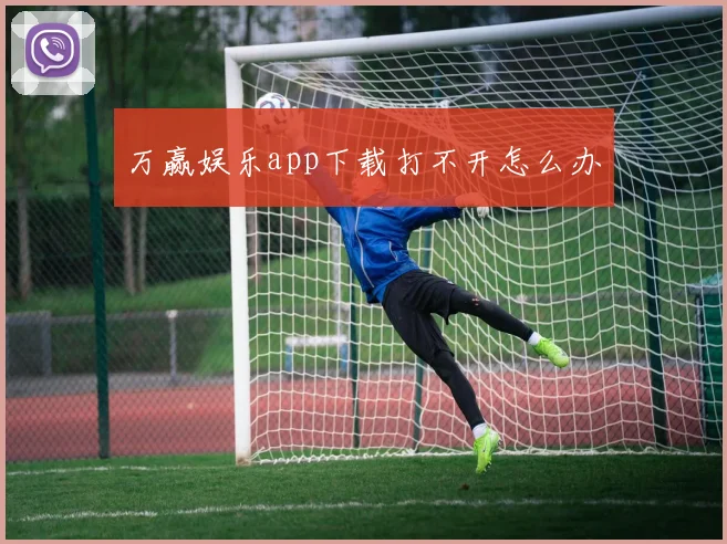万赢娱乐app下载打不开怎么办