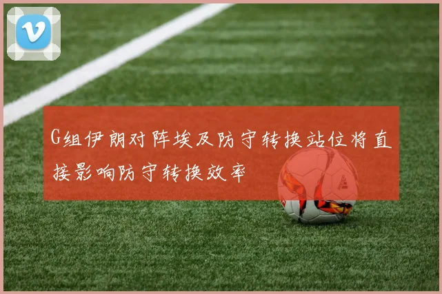 G组伊朗对阵埃及防守转换站位将直接影响防守转换效率