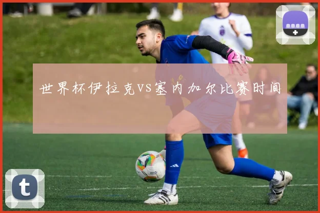 世界杯伊拉克vs塞内加尔比赛时间