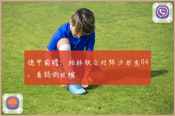 德甲前瞻：柏林联合对阵沙尔克04，看弱侧收缩