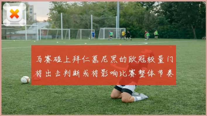 马赛碰上拜仁慕尼黑的欧冠较量门将出击判断或将影响比赛整体节奏