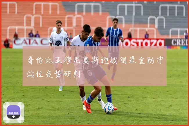 哥伦比亚穆尼奥斯迎战刚果金防守站位走势研判