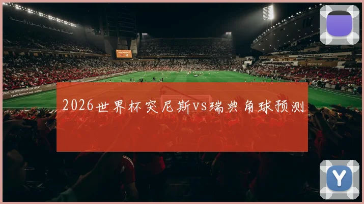 2026世界杯突尼斯vs瑞典角球预测