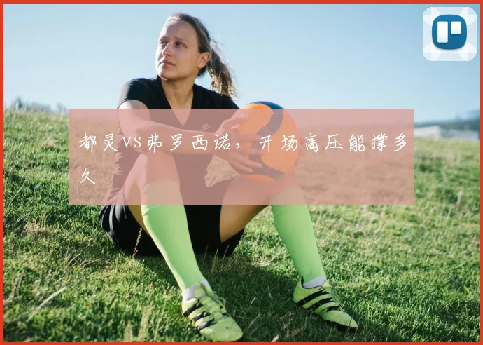 都灵vs弗罗西诺，开场高压能撑多久