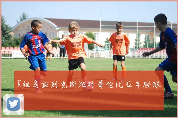 K组乌兹别克斯坦对哥伦比亚年轻球员