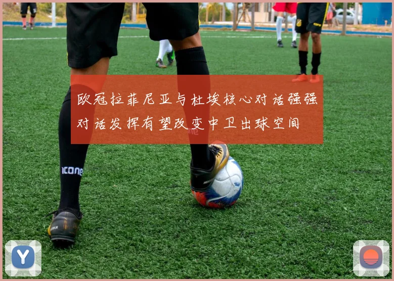 欧冠拉菲尼亚与杜埃核心对话强强对话发挥有望改变中卫出球空间