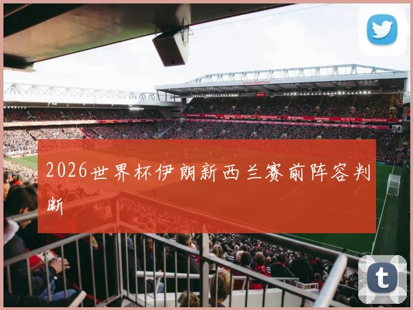 2026世界杯伊朗新西兰赛前阵容判断