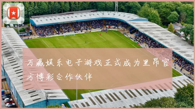 万赢娱乐电子游戏正式成为里昂官方博彩合作伙伴