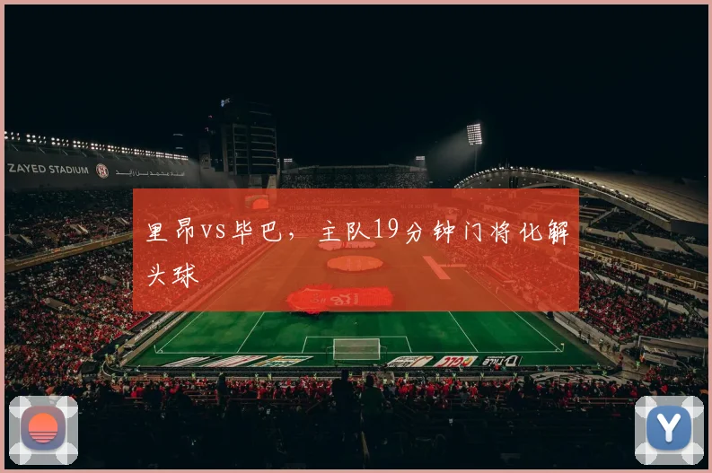 里昂vs毕巴，主队19分钟门将化解头球