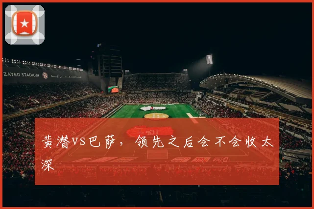 黄潜vs巴萨，领先之后会不会收太深